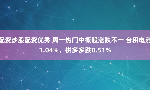 配资炒股配资优秀 周一热门中概股涨跌不一 台积电涨1.04%，拼多多跌0.51%