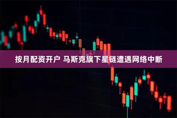 按月配资开户 马斯克旗下星链遭遇网络中断