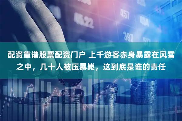 配资靠谱股票配资门户 上千游客赤身暴露在风雪之中，几十人被压暴毙，这到底是谁的责任